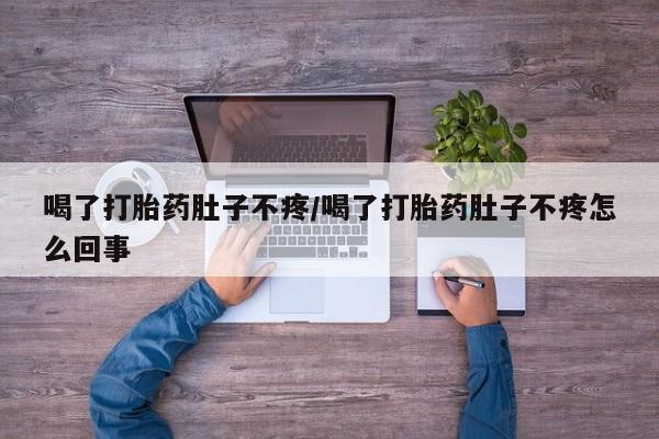 堕胎药购买联系喝了打胎药肚子不疼/喝了打胎药肚子不疼怎么回事