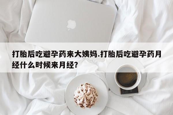 堕胎药购买联系打胎后吃避孕药来大姨妈.打胎后吃避孕药月经什么时候来月经？