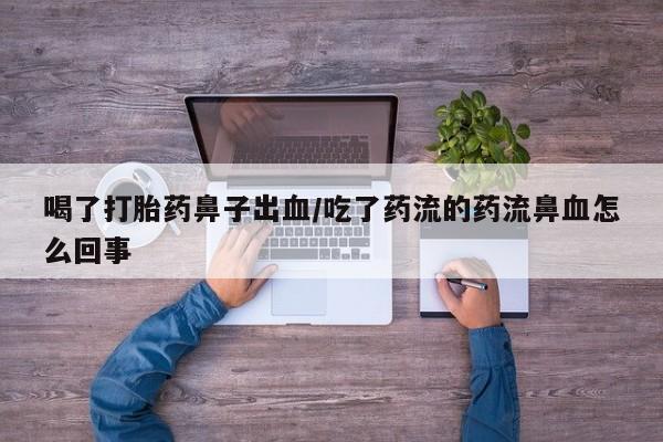 堕胎药购买联系喝了打胎药鼻子出血/吃了药流的药流鼻血怎么回事