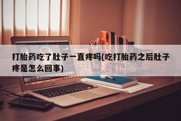 堕胎药购买联系打胎药吃了肚子一直疼吗(吃打胎药之后肚子疼是怎么回事)