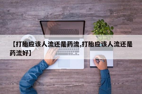 堕胎药购买联系【打胎应该人流还是药流,打胎应该人流还是药流好】
