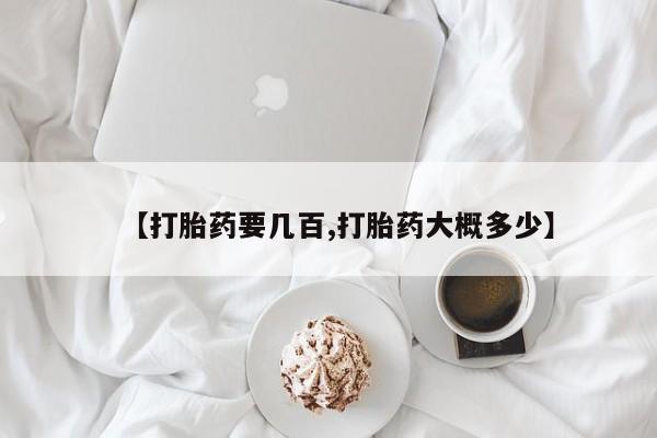 堕胎药购买联系【打胎药要几百,打胎药大概多少】