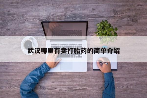 堕胎药购买联系武汉哪里有卖打胎药的简单介绍
