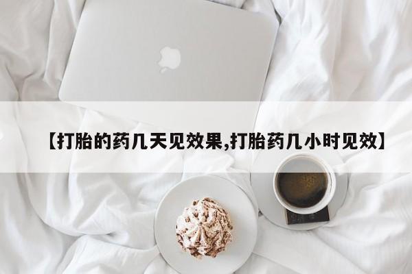 堕胎药购买联系【打胎的药几天见效果,打胎药几小时见效】
