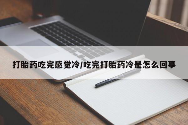 堕胎药购买联系打胎药吃完感觉冷/吃完打胎药冷是怎么回事