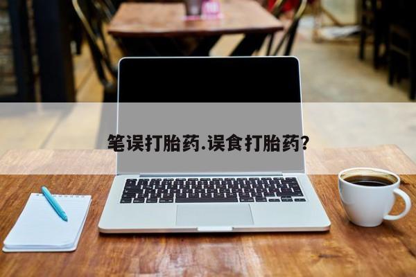 堕胎药购买联系笔误打胎药.误食打胎药？