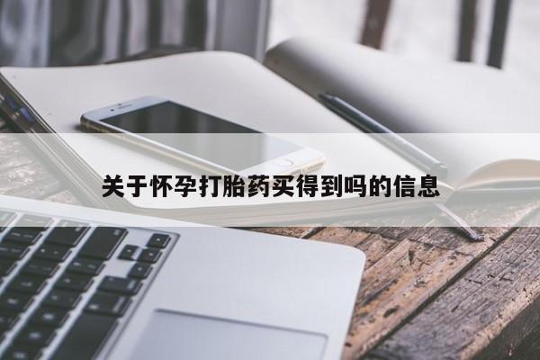 堕胎药购买联系关于怀孕打胎药买得到吗的信息