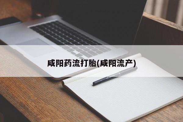 堕胎药购买联系咸阳药流打胎(咸阳流产)