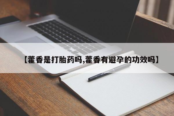 堕胎药购买联系【藿香是打胎药吗,藿香有避孕的功效吗】
