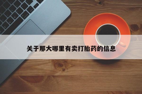 堕胎药购买联系关于那大哪里有卖打胎药的信息