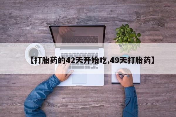 堕胎药购买联系【打胎药的42天开始吃,49天打胎药】