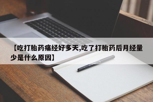 堕胎药购买联系【吃打胎药痛经好多天,吃了打胎药后月经量少是什么原因】
