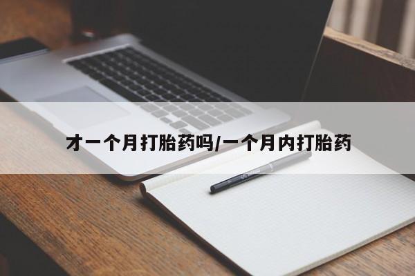 堕胎药购买联系才一个月打胎药吗/一个月内打胎药