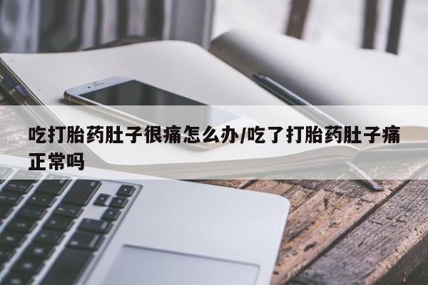 堕胎药购买联系吃打胎药肚子很痛怎么办/吃了打胎药肚子痛正常吗