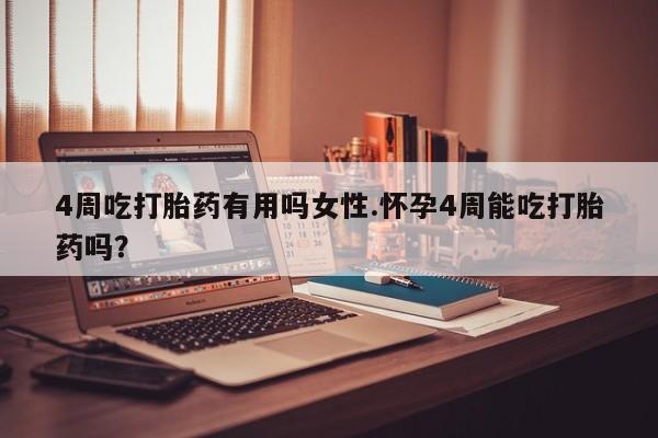 堕胎药购买联系4周吃打胎药有用吗女性.怀孕4周能吃打胎药吗？