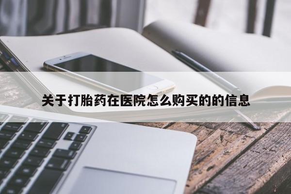 堕胎药购买联系关于打胎药在医院怎么购买的的信息