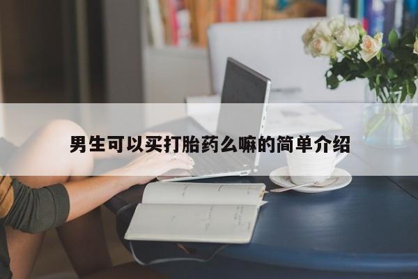 堕胎药购买联系男生可以买打胎药么嘛的简单介绍