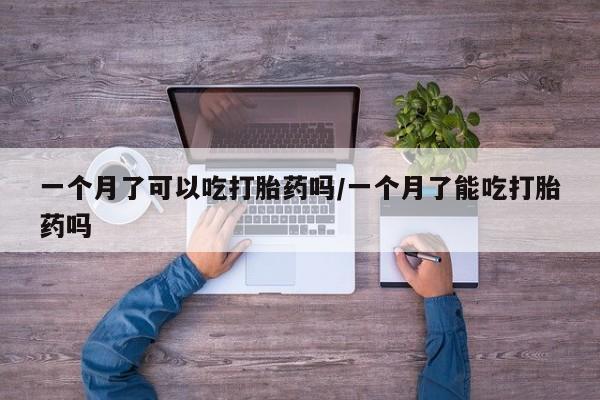 堕胎药购买联系一个月了可以吃打胎药吗/一个月了能吃打胎药吗
