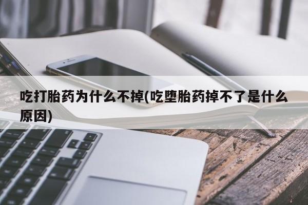 堕胎药购买联系吃打胎药为什么不掉(吃堕胎药掉不了是什么原因)