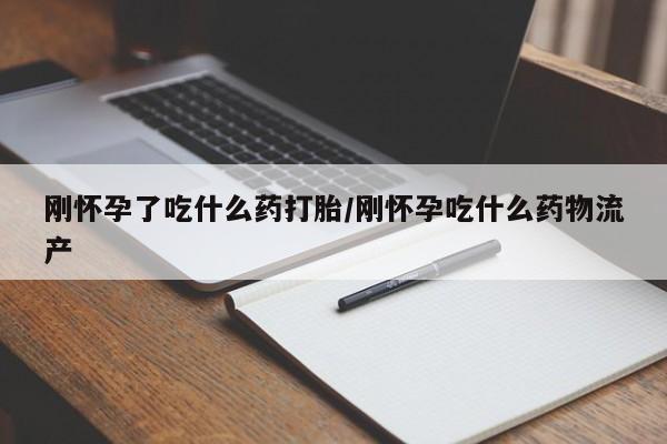 堕胎药购买联系刚怀孕了吃什么药打胎/刚怀孕吃什么药物流产