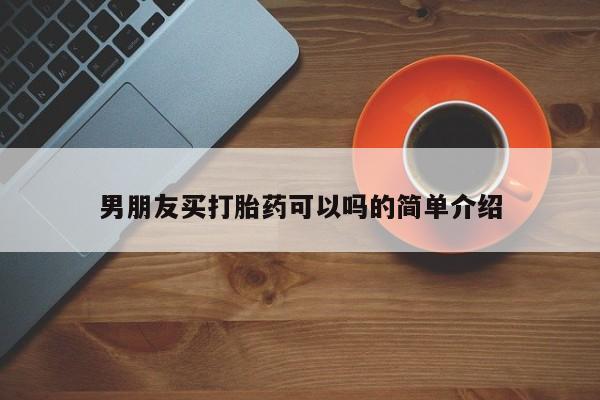 堕胎药购买联系男朋友买打胎药可以吗的简单介绍