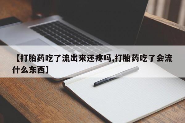 堕胎药购买联系【打胎药吃了流出来还疼吗,打胎药吃了会流什么东西】