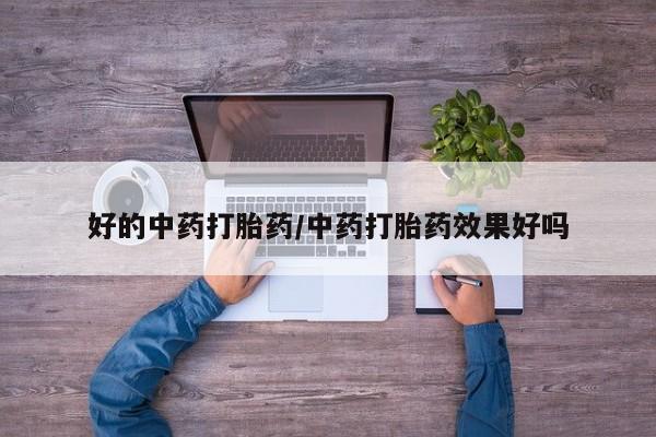 堕胎药购买联系好的中药打胎药/中药打胎药效果好吗