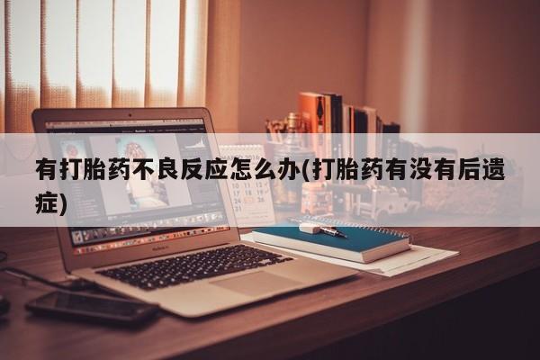 堕胎药购买联系有打胎药不良反应怎么办(打胎药有没有后遗症)