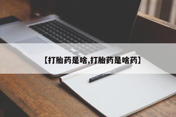 堕胎药购买联系【打胎药是啥,打胎药是啥药】