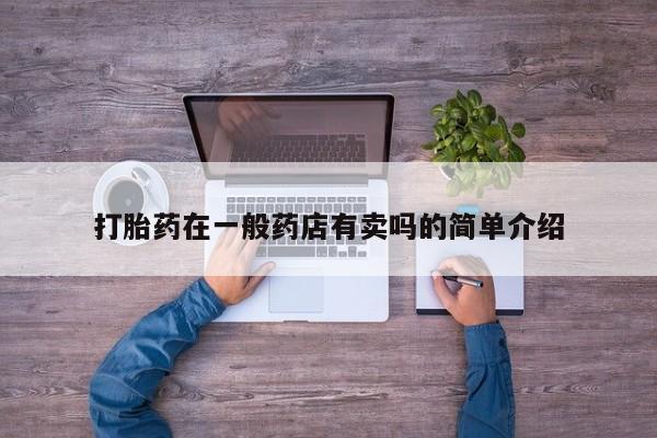 堕胎药购买联系打胎药在一般药店有卖吗的简单介绍