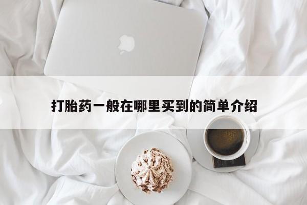 堕胎药购买联系打胎药一般在哪里买到的简单介绍