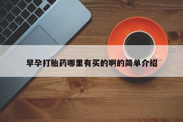 堕胎药购买联系早孕打胎药哪里有买的啊的简单介绍