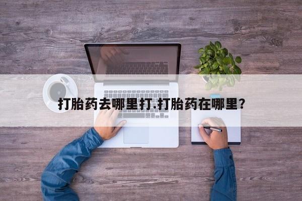 堕胎药购买联系打胎药去哪里打.打胎药在哪里？