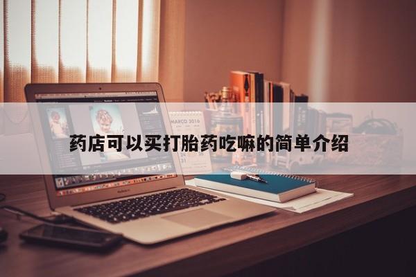 堕胎药购买联系药店可以买打胎药吃嘛的简单介绍