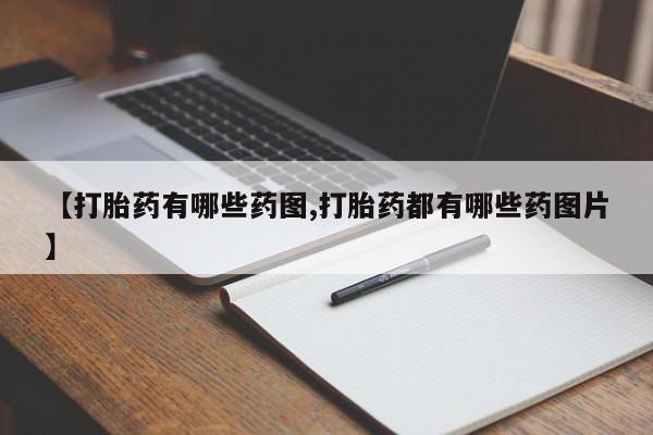 堕胎药购买联系【打胎药有哪些药图,打胎药都有哪些药图片】