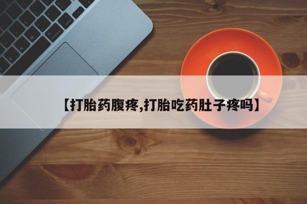 堕胎药购买联系【打胎药腹疼,打胎吃药肚子疼吗】