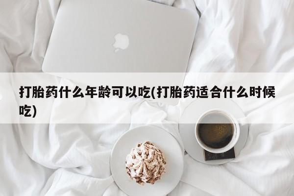 堕胎药购买联系打胎药什么年龄可以吃(打胎药适合什么时候吃)