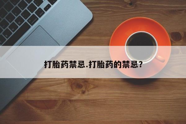堕胎药购买联系打胎药禁忌.打胎药的禁忌？