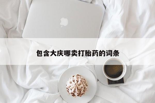 堕胎药购买联系包含大庆哪卖打胎药的词条