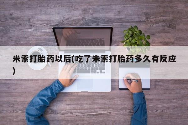 堕胎药购买联系米索打胎药以后(吃了米索打胎药多久有反应)
