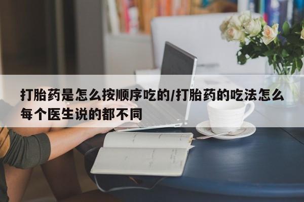 堕胎药购买联系打胎药是怎么按顺序吃的/打胎药的吃法怎么每个医生说的都不同