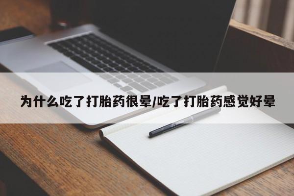 堕胎药购买联系为什么吃了打胎药很晕/吃了打胎药感觉好晕