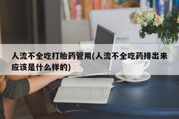 堕胎药购买联系人流不全吃打胎药管用(人流不全吃药排出来应该是什么样的)