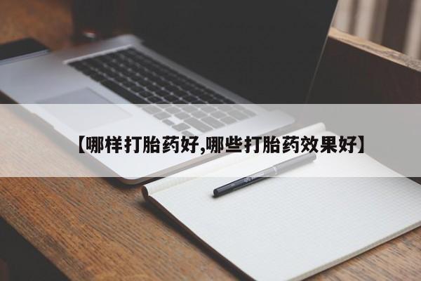堕胎药购买联系【哪样打胎药好,哪些打胎药效果好】