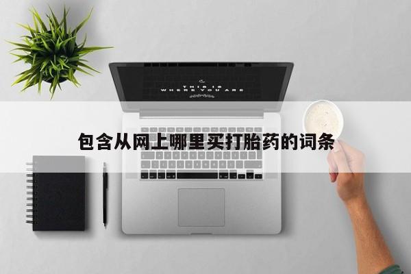堕胎药购买联系包含从网上哪里买打胎药的词条