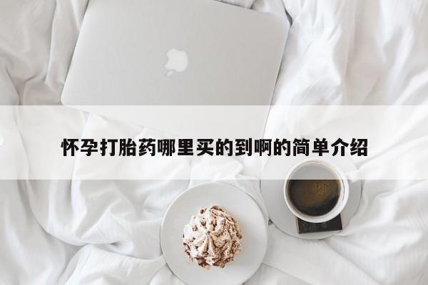 堕胎药购买联系怀孕打胎药哪里买的到啊的简单介绍