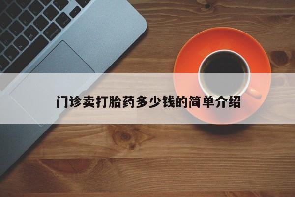 堕胎药购买联系门诊卖打胎药多少钱的简单介绍